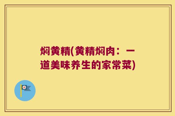 焖黄精(黄精焖肉：一道美味养生的家常菜)