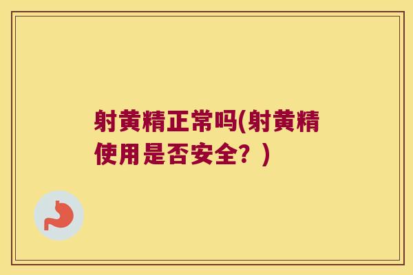射黄精正常吗(射黄精使用是否安全?) 射黄精正常吗(射黄精使用是否安全?)