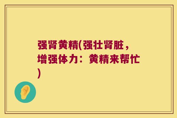 强黄精(强壮脏，增强体力：黄精来帮忙)
