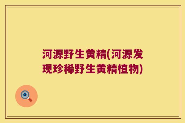 河源野生黄精(河源发现珍稀野生黄精植物)
