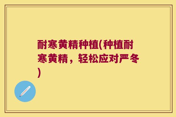 耐寒黄精种植(种植耐寒黄精，轻松应对严冬)