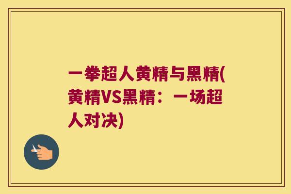 一拳超人黄精与黑精(黄精VS黑精：一场超人对决)