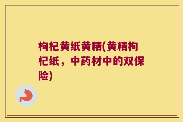 枸杞黄纸黄精(黄精枸杞纸，材中的双保险)