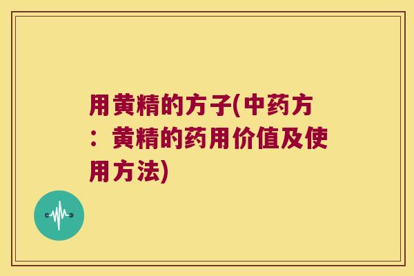 用黄精的方子(方:黄精的药用价值及使用方法) 用黄精的方子(方:黄精的药用价值及使用方法)