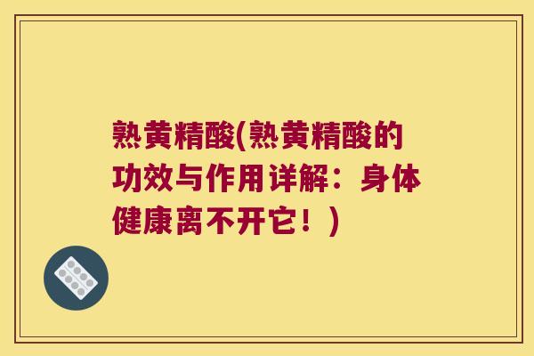 熟黄精酸(熟黄精酸的功效与作用详解:身体健康离不开它!) 熟黄精酸(熟黄精酸的功效与作用详解:身体健康离不开它!)