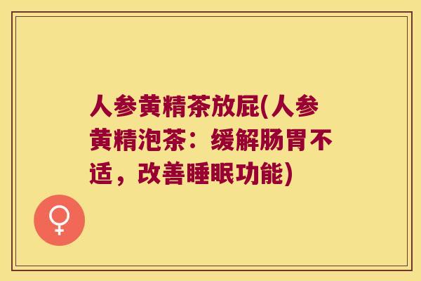 人参黄精茶放屁(人参黄精泡茶:缓解肠胃不适,改善功能) 人参黄精茶放屁(人参黄精泡茶:缓解肠胃不适,改善功能)
