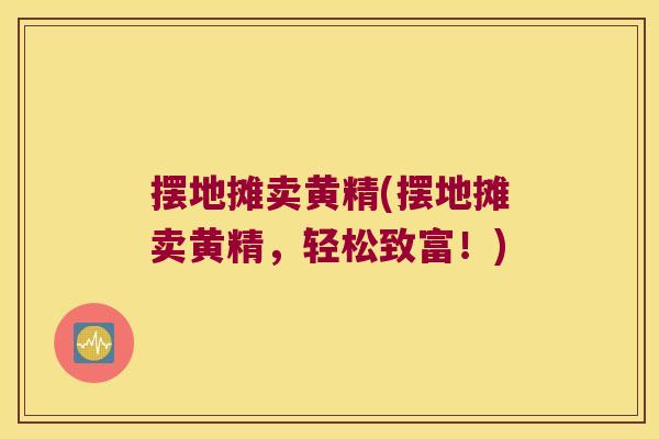 摆地摊卖黄精(摆地摊卖黄精，轻松致富！)