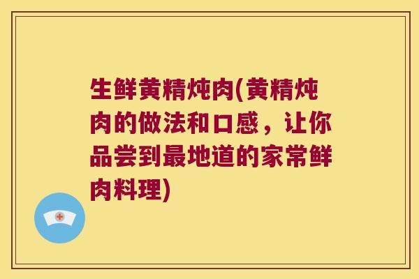 生鲜黄精炖肉(黄精炖肉的做法和口感,让你品尝到地道的家常鲜肉料理) 生鲜黄精炖肉(黄精炖肉的做法和口感,让你品尝到地道的家常鲜肉料理)