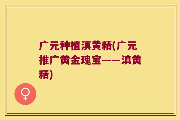 广元种植滇黄精(广元推广黄金瑰宝——滇黄精)
