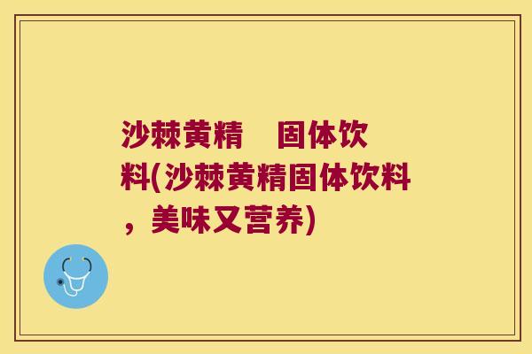 沙棘黄精   固体饮料(沙棘黄精固体饮料，美味又营养)