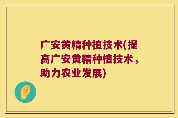 广安黄精种植技术(提高广安黄精种植技术，助力农业发展)
