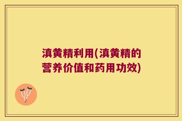 滇黄精利用(滇黄精的营养价值和药用功效)