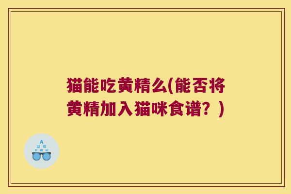 猫能吃黄精么(能否将黄精加入猫咪食谱?) 猫能吃黄精么(能否将黄精加入猫咪食谱?)