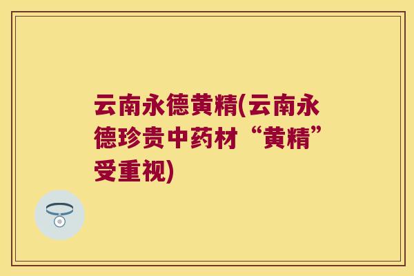 云南永德黄精(云南永德珍贵材“黄精”受重视)
