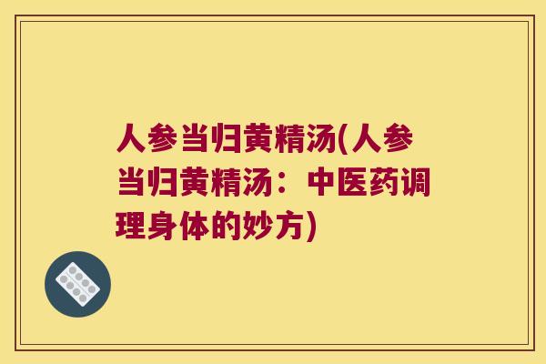 人参当归黄精汤(人参当归黄精汤：中医药调理身体的妙方)