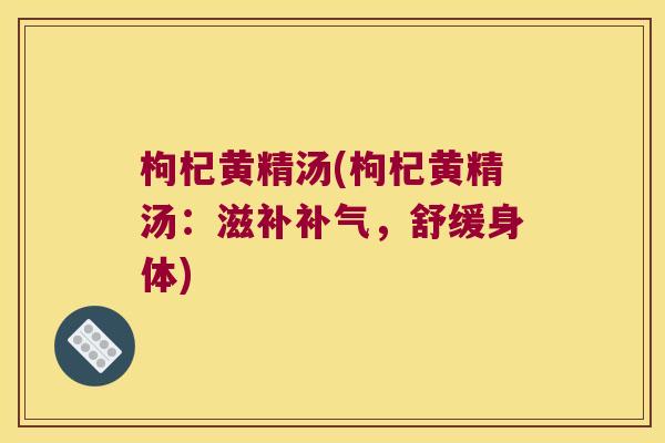 枸杞黄精汤(枸杞黄精汤：滋补，舒缓身体)