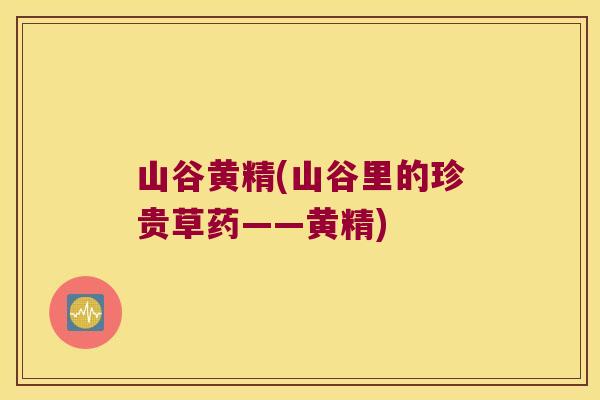 山谷黄精(山谷里的珍贵草药——黄精)