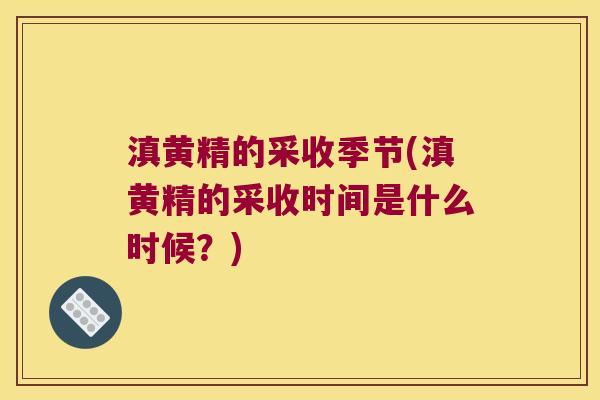 滇黄精的采收季节(滇黄精的采收时间是什么时候?) 滇黄精的采收季节(滇黄精的采收时间是什么时候?)