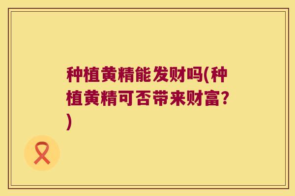种植黄精能发财吗(种植黄精可否带来财富?) 种植黄精能发财吗(种植黄精可否带来财富?)