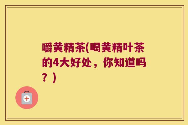 嚼黄精茶(喝黄精叶茶的4大好处,你知道吗?) 嚼黄精茶(喝黄精叶茶的4大好处,你知道吗?)