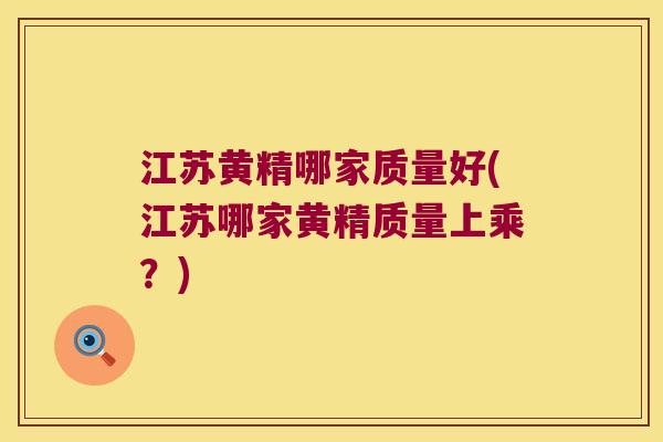 江苏黄精哪家质量好(江苏哪家黄精质量上乘？)