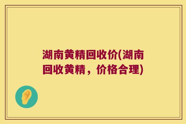 湖南黄精回收价(湖南回收黄精，价格合理)