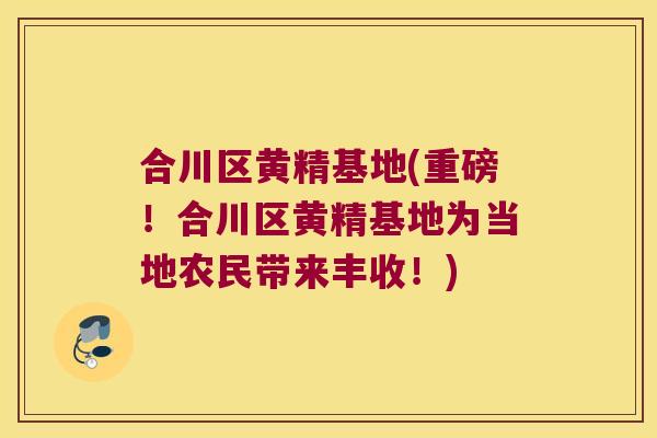 合川区黄精基地(重磅!合川区黄精基地为当地农民带来丰收!) 合川区黄精基地(重磅!合川区黄精基地为当地农民带来丰收!)