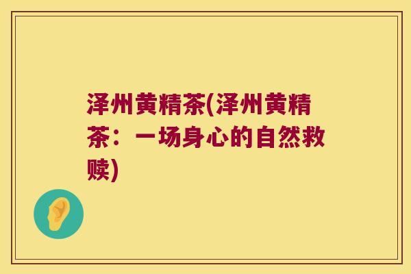泽州黄精茶(泽州黄精茶:一场身心的自然救赎) 泽州黄精茶(泽州黄精茶:一场身心的自然救赎)