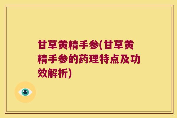甘草黄精手参(甘草黄精手参的药理特点及功效解析)
