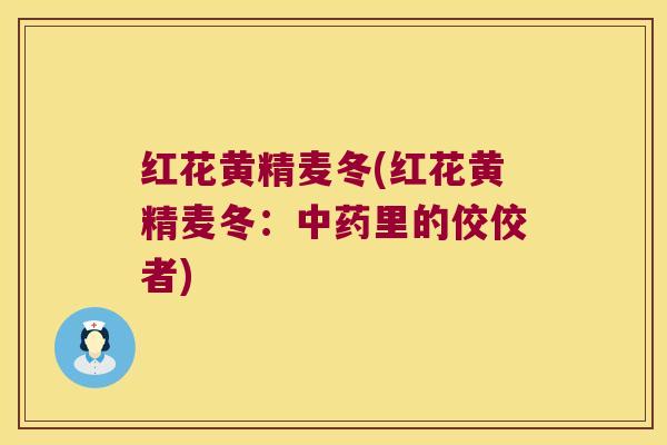 红花黄精麦冬(红花黄精麦冬：里的佼佼者)