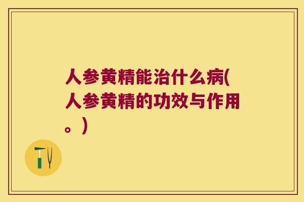 人参黄精能什么(人参黄精的功效与作用。) 人参黄精能什么(人参黄精的功效与作用。)