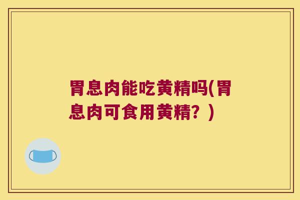胃息肉能吃黄精吗(胃息肉可食用黄精？)