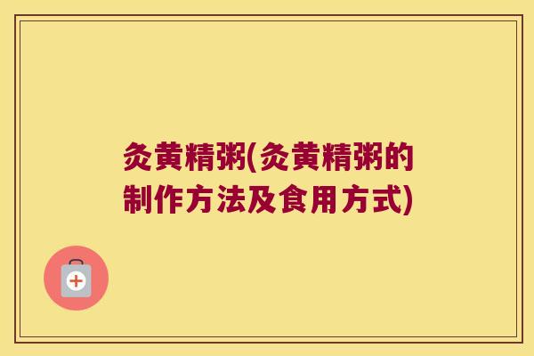 灸黄精粥(灸黄精粥的制作方法及食用方式)