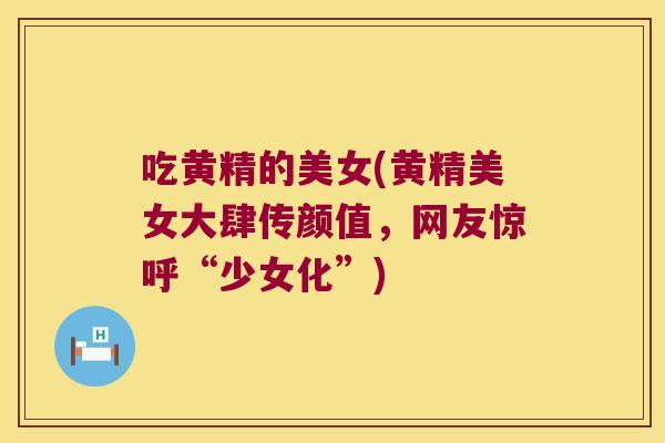 吃黄精的美女(黄精美女大肆传颜值，网友惊呼“少女化”)
