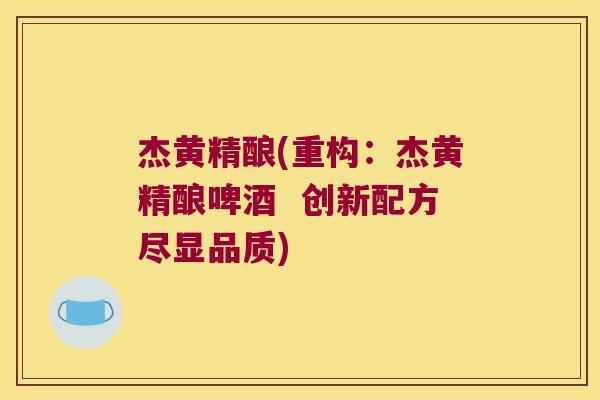 杰黄精酿(重构:杰黄精酿啤酒 创新配方尽显品质) 杰黄精酿(重构:杰黄精酿啤酒 创新配方尽显品质)