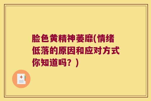 脸色黄精神萎靡(情绪低落的原因和应对方式你知道吗？)