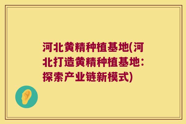 河北黄精种植基地(河北打造黄精种植基地:探索产业链新模式) 河北黄精种植基地(河北打造黄精种植基地:探索产业链新模式)
