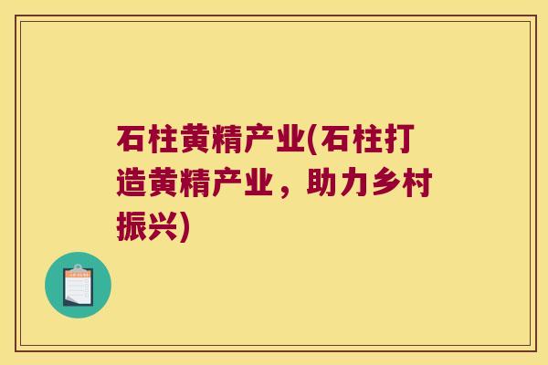 石柱黄精产业(石柱打造黄精产业，助力乡村振兴)