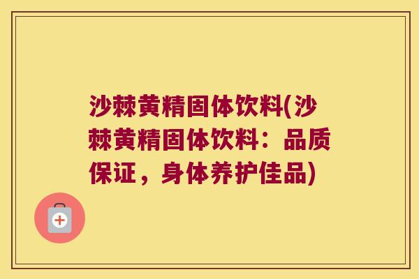 沙棘黄精固体饮料(沙棘黄精固体饮料:品质保证,身体养护佳品) 沙棘黄精固体饮料(沙棘黄精固体饮料:品质保证,身体养护佳品)
