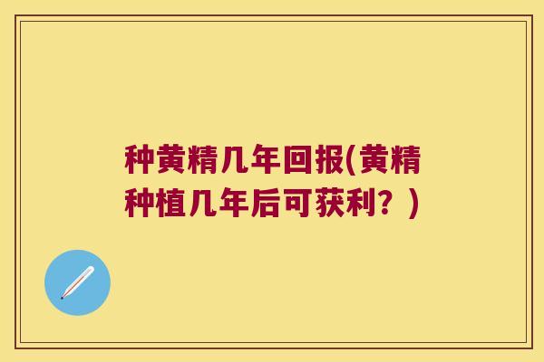 种黄精几年回报(黄精种植几年后可获利?) 种黄精几年回报(黄精种植几年后可获利?)
