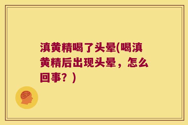 滇黄精喝了头晕(喝滇黄精后出现头晕，怎么回事？)