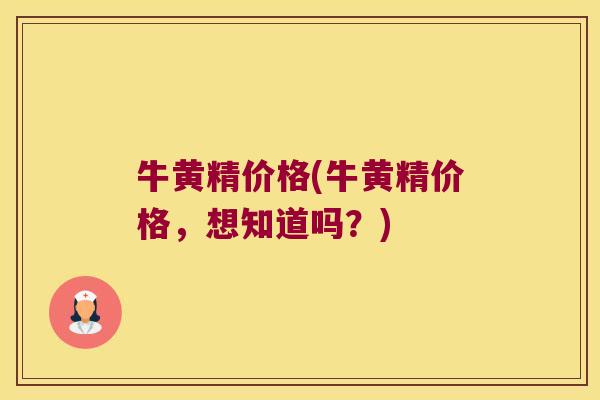 牛黄精价格(牛黄精价格，想知道吗？)