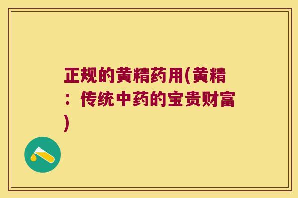 正规的黄精药用(黄精：传统的宝贵财富)