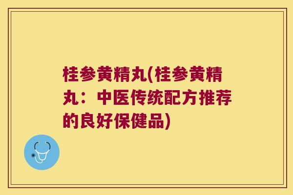 桂参黄精丸(桂参黄精丸:中医传统配方推荐的良好保健品) 桂参黄精丸(桂参黄精丸:中医传统配方推荐的良好保健品)