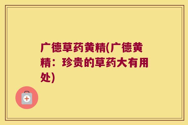 广德草药黄精(广德黄精：珍贵的草药大有用处)