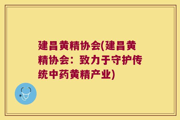建昌黄精协会(建昌黄精协会:致力于守护传统黄精产业) 建昌黄精协会(建昌黄精协会:致力于守护传统黄精产业)