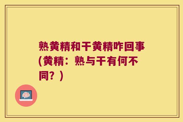 熟黄精和干黄精咋回事(黄精：熟与干有何不同？)