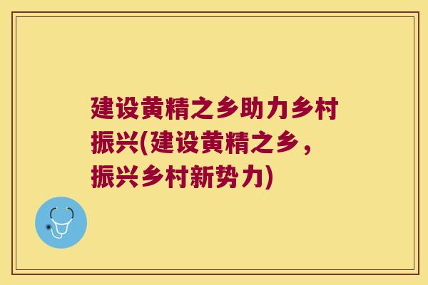 建设黄精之乡助力乡村振兴(建设黄精之乡，振兴乡村新势力)