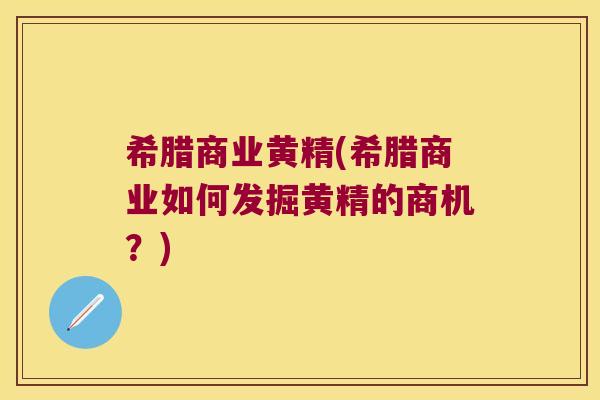 希腊商业黄精(希腊商业如何发掘黄精的商机？)