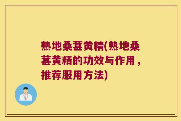 熟地桑葚黄精(熟地桑葚黄精的功效与作用,推荐服用方法) 熟地桑葚黄精(熟地桑葚黄精的功效与作用,推荐服用方法)